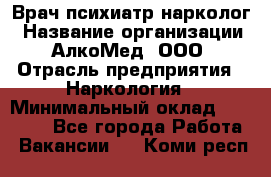 Врач психиатр-нарколог › Название организации ­ АлкоМед, ООО › Отрасль предприятия ­ Наркология › Минимальный оклад ­ 90 000 - Все города Работа » Вакансии   . Коми респ.